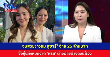 ‘ออม สุชาร์’ จ่าย 25 ล้านบาท ซื้อหุ้นทั้งหมดจาก ‘พริม ณัฐชา’ ต่างฝ่ายต่างถอนฟ้องกันทุกคดี 