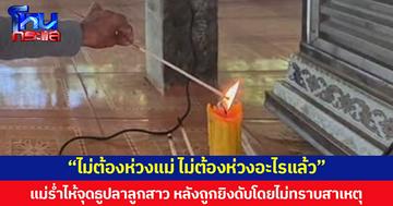 “ไม่ต้องห่วงแม่ ไม่ต้องห่วงอะไรแล้ว”  แม่ร่ำไห้จุดธูปลาลูกสาว หลังถูกยิงดับโดยไม่ทราบสาเหตุ