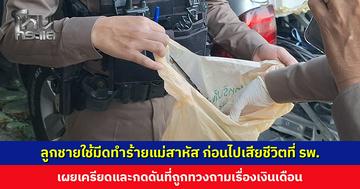 ลูกชายใช้มีดทำร้ายแม่สาหัส ก่อนไปเสียชีวิตที่ รพ. เผยเครียดและกดดันที่ถูกทวงถามเรื่องเงินเดือน