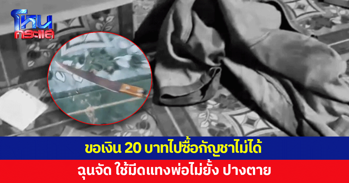 ขอเงิน 20 บาทไปซื้อกัญชาไม่ได้ ฉุนจัด คว้ามีดแทงพ่อไม่ยั้ง 