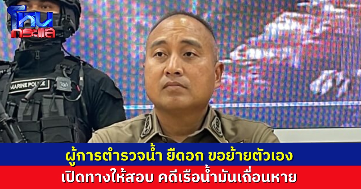 ผู้การตำรวจน้ำ เผย เป็นคนขอย้ายตัวเอง เพื่อเปิดทางให้มีการสอบสวนคดีน้ำมันเถื่อน หลังมีคำสั่งย้าย ให้ไปปฎิบัติหน้าที่ ศปก.บช.ก.