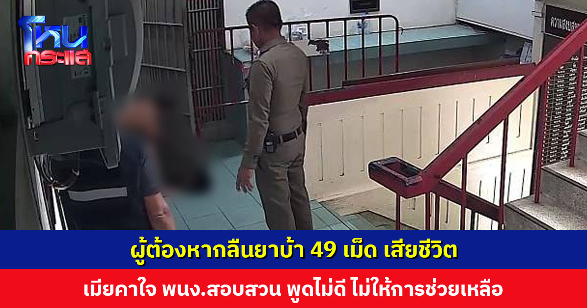 ผู้ต้องหากลัวความผิด กลืนยาบ้า 49 เม็ด เสียชีวิต เมียคาใจ พนง.สอบสวน พูดไม่ดี ไม่ให้การช่วยเหลือ