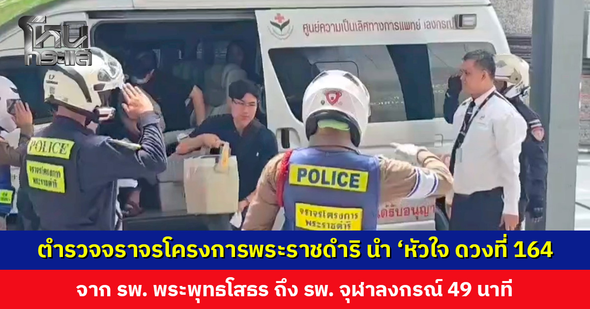 ตำรวจจราจรโครงการพระราชดำริ นำ ‘หัวใจ ดวงที่ 164’ จาก รพ. พระพุทธโสธร ถึง รพ. จุฬาลงกรณ์ 49 นาที