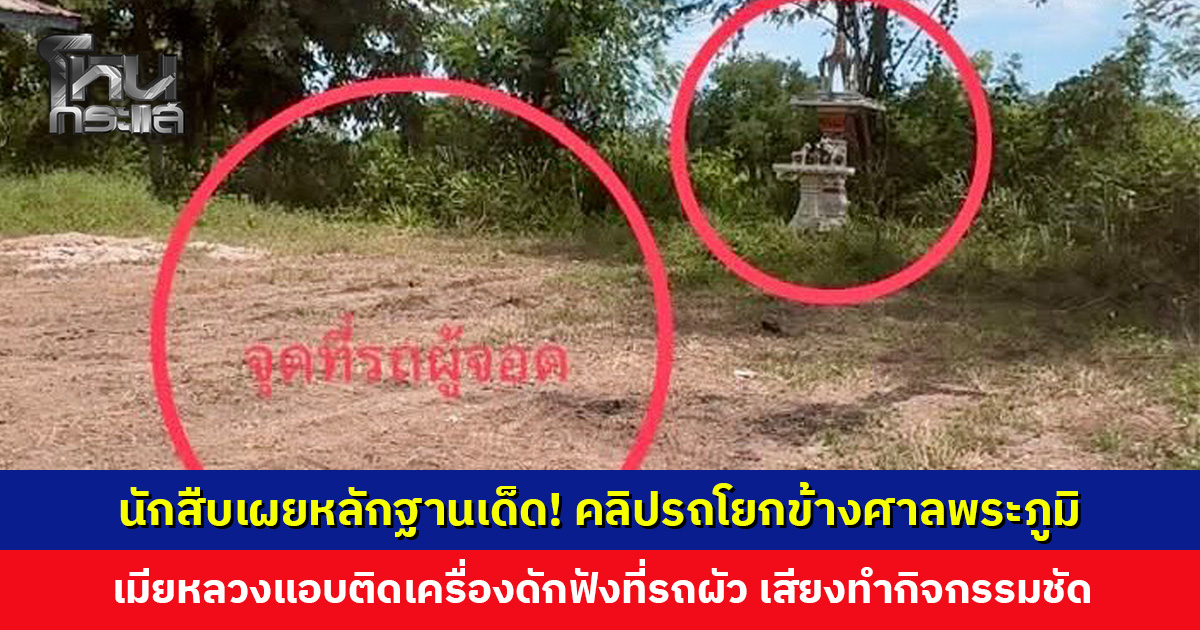 นักสืบเผยหลักฐานเด็ด! คลิปรถโยกข้างศาลพระภูมิ เมียหลวงแอบติดเครื่องดักฟังที่รถผัว