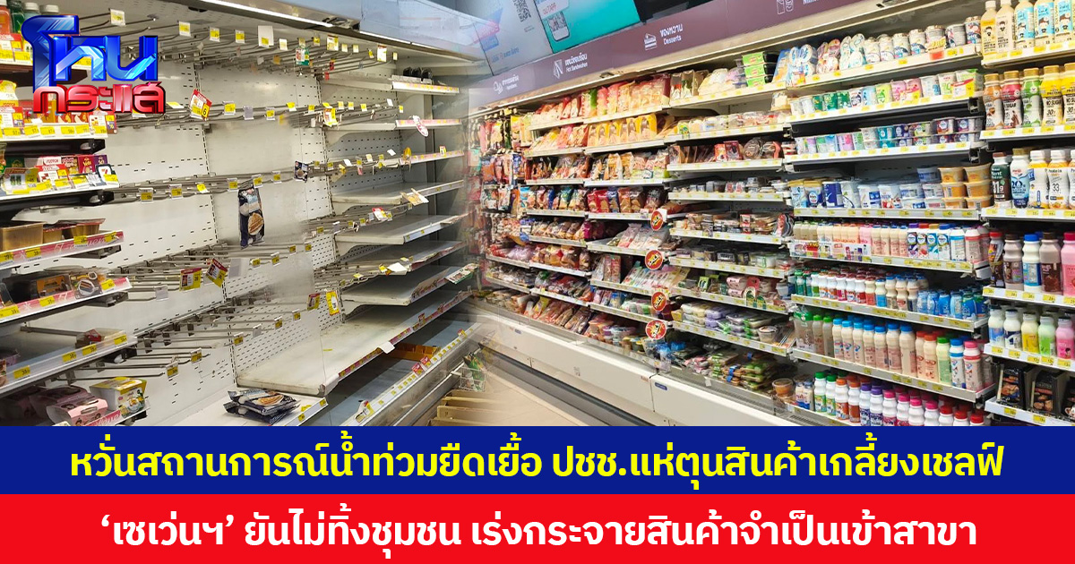 หวั่นสถานการณ์น้ำท่วมยืดเยื้อ ปชช.แห่ตุนสินค้าเกลี้ยงเชลฟ์ ‘เซเว่นฯ’ ยันไม่ทิ้งชุมชน เร่งกระจายสินค้าจำเป็นเข้าสาขา