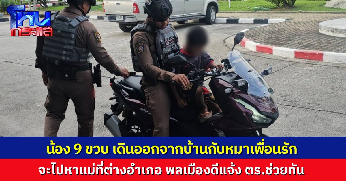 พ่อทะเลาะกับแม่ กลัวแม่ไม่กลับบ้าน ลูก 9 ขวบ เดินเท้าข้ามอำเภอไปกับหมาเพื่อนรัก จะไปหาแม่ โชคดีพลเมืองดีแจ้งตำรวจทัน ก่อนเกิดอันตราย