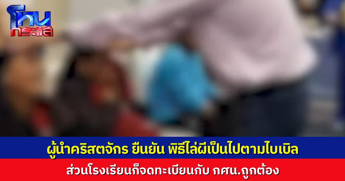 ผู้นำคริสตจักร ยืนยัน พิธีไล่ผี ไม่บิดเบือนศาสนา เป็นไปตามพระคัมภีร์ ส่วนโรงเรียนก็จดทะเบียนกับ กศน.ถูกต้อง