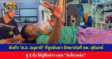 ส่งตัว ‘ส.อ. อนุชาติ’ ที่ถูกยิงขา รักษาต่อที่ รพ. สุรินทร์ ชู 2 นิ้ว ให้ผู้สื่อข่าว บอก “ยังไหวครับ”