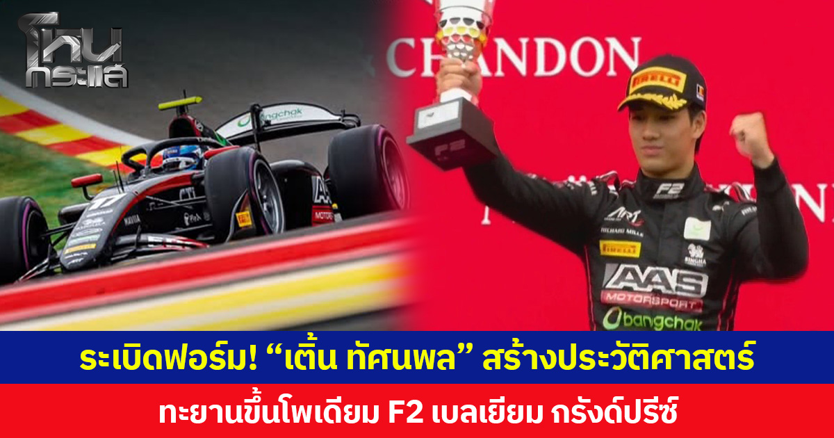 ระเบิดฟอร์ม! “เติ้น ทัศนพล” สร้างประวัติศาสตร์ ทะยานขึ้นโพเดียม F2 เบลเยียม กรังด์ปรีซ์