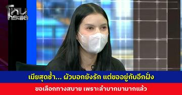 เมียสุดช้ำ... ผัวบอกยังรัก แต่ขออยู่กับอีกฝั่ง ขอเลือกทางสบาย เพราะลำบากมามากแล้ว
