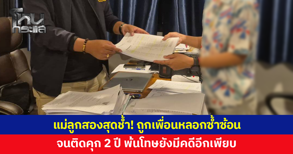 แม่ลูกสองถูกเพื่อนหลอกซ้ำซ้อน จนติดคุก 2 ปี พ้นโทษยังมีคดีอีกเพียบ