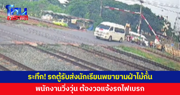 รถตู้รับส่งนักเรียนพยายามฝ่าไม้กั้น พนักงานวิ่งวุ่น วอแจ้งรถไฟเบรก ก่อนเร่งให้รถตู้ขับพ้นราง