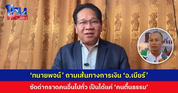 ‘ทนายพจน์’ ถามเส้นทางการเงิน ‘อ.เบียร์ ฅนตื่นธรรม’ จากบัญชีพ่อแล้วเงินไปไหนต่อ?