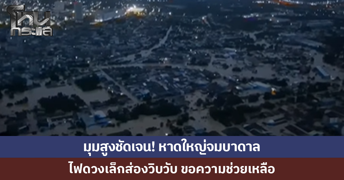 มุมสูงชัดเจน! หาดใหญ่จมบาดาล ไฟดวงเล็กส่องวิบวับขอความช่วยเหลือ