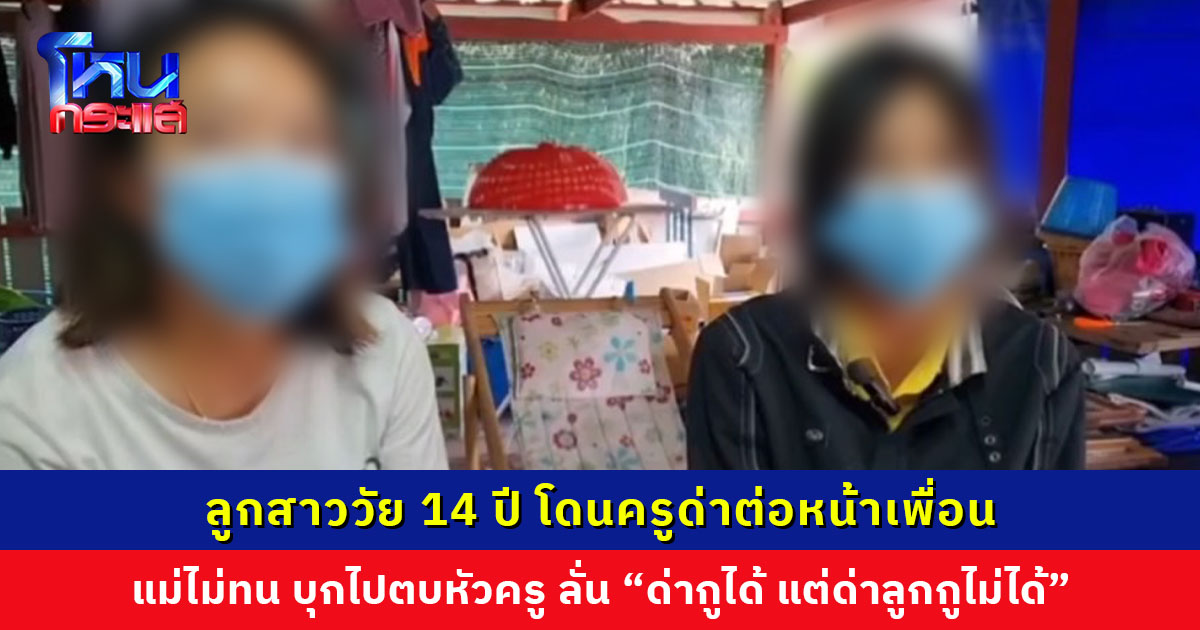 ลูกสาวโดนครูด่าต่อหน้าเพื่อน ซ้ำโดนหาเรื่องบ่อยครั้ง แม่บุกโรงเรียนปรี่เข้าตบหัวครู ลั่น “ด่ากูได้ แต่ด่าลูกกูไม่ได้”