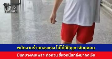 พนักงานร้านทองแจง ไม่ได้มีปัญหากับทุกคน มีแค่บางคนเพราะก่อกวน ธนาคารเตรียมมาถอนตู้แล้ว