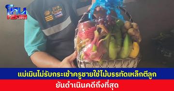 แม่เมินไม่รับกระเช้าครูชายใช้ไม้บรรทัดเหล็กตีลูก ยันดำเนินคดีถึงที่สุด