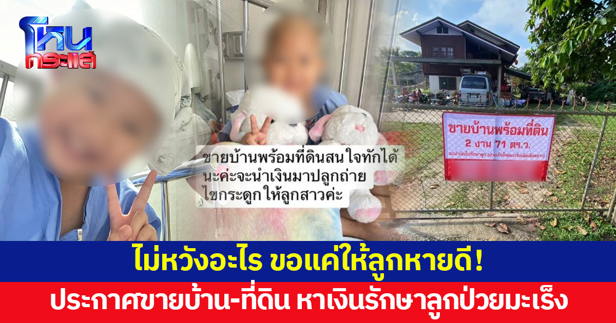 ไม่หวังอะไร ขอแค่ให้ลูกหายดี! พ่อแม่ประกาศขายบ้านพร้อมที่ดิน หาเงินรักษาลูกสาว 8 ขวบ ป่วยมะเร็งเม็ดเลือดขาว