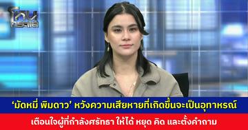 ‘มัดหมี่ พิมดาว’ หวังความเสียหายที่เกิดขึ้นจะเป็นอุทาหรณ์ เตือนใจผู้ที่กำลังศรัทธา ให้ได้ หยุด คิด และตั้งคำถาม