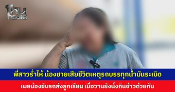 พี่สาวร่ำไห้ น้องชายเสียชีวิตเหตุรถบรรทุกน้ำมันระเบิด เผยน้องขับรถส่งลูกเรียน ตั้งใจหากลูกเรียนจบจะลาออกมาทำเกษตรที่บ้าน