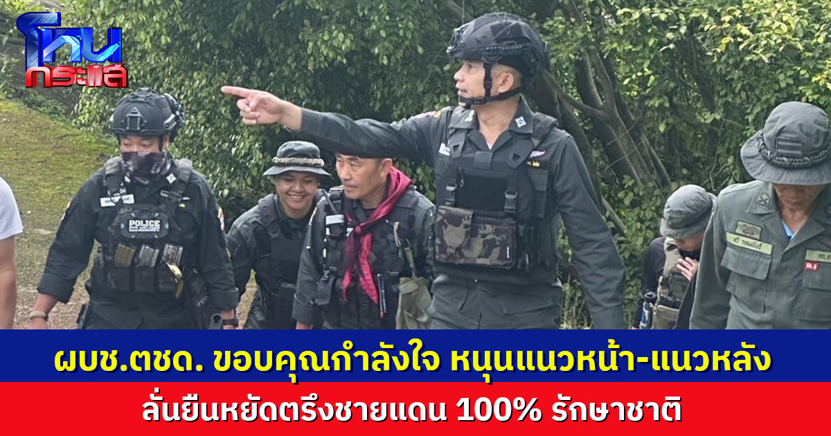 ผบช.ตชด. ขอบคุณกำลังใจจากปชช. หนุนแนวหน้า-แนวหลัง ลั่นยืนหยัดตรึงชายแดน 100% รักษาชาติ