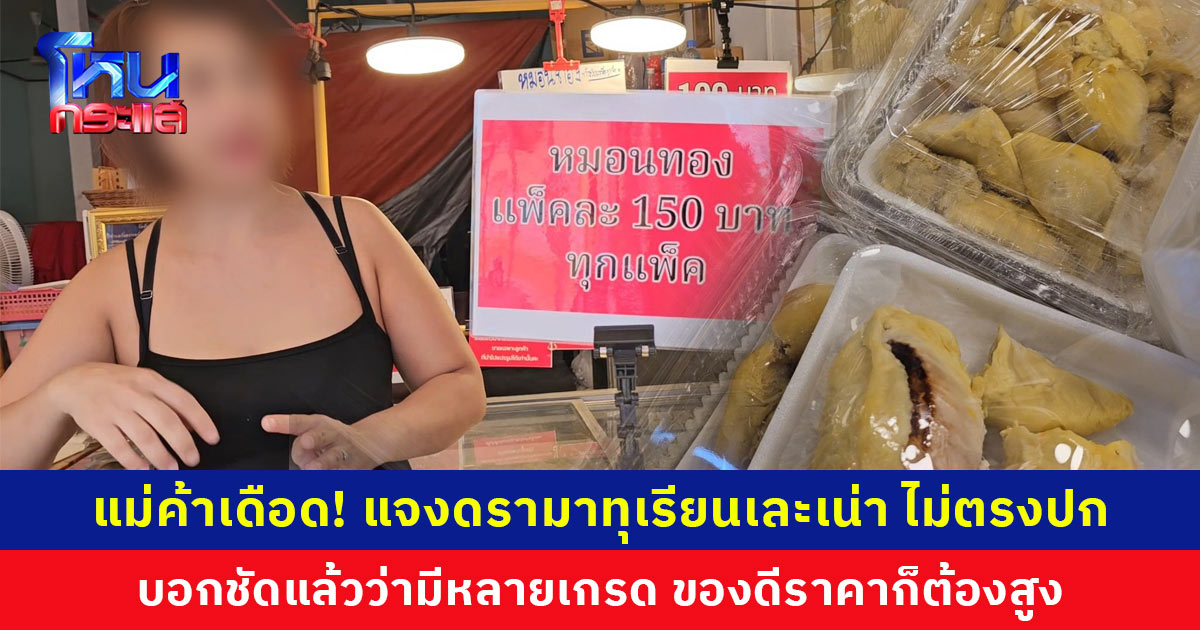 ดรามาทุเรียนเละเน่า ไม่ตรงปก แม่ค้าไลฟ์เดือด! บอกชัดแล้วว่ามีหลายเกรดให้เลือก อยากได้ของดีราคาก็ต้องสูงตาม