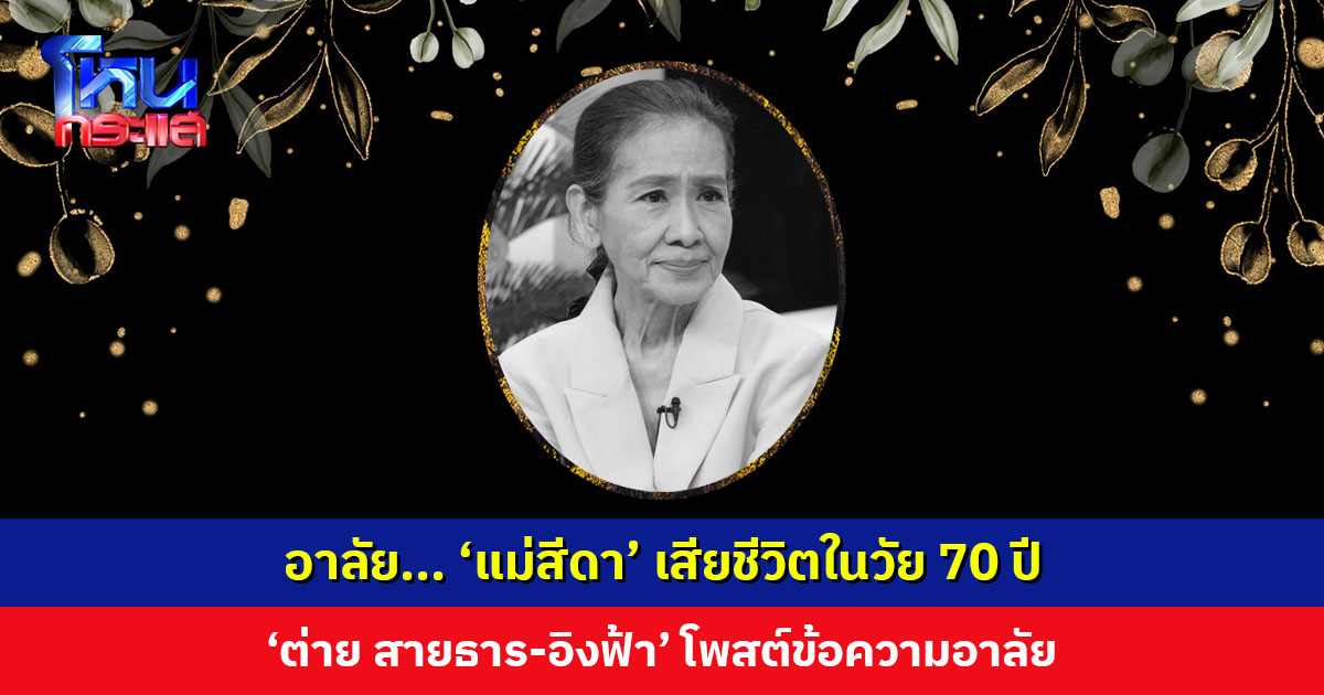 อาลัย... ‘แม่สีดา’ เสียชีวิตในวัย 70 ปี ‘ต่าย สายธาร’ โพสต์ขอโทษ ‘อ๊อฟ’ ดูแลแม่ได้เท่านี้