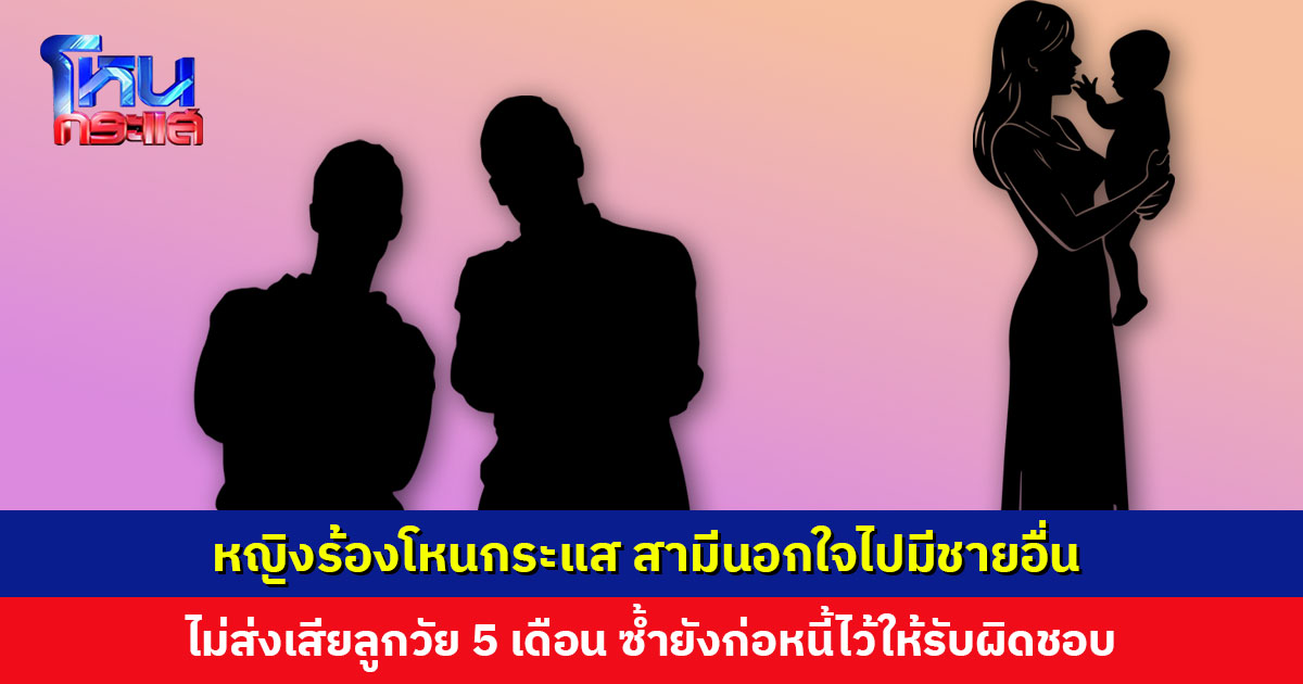 หญิงร้องโหนกระแส สามีนอกใจไปมีผู้ชายคนอื่น ไม่ส่งเสียดูแลลูกวัย 5 เดือน ซ้ำยังก่อหนี้ไว้ให้รับผิดชอบ