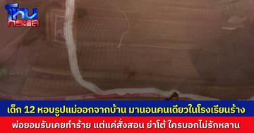 หนูน้อยวัย 12 หอบรูปแม่ผู้ล่วงลับ หนีออกจากบ้าน ไปนอนในโรงเรียนร้าง เผยถูกพ่อทำร้าย ใช้งานหนัก ย่าขอโต้ อย่าบิดเบือนว่าไม่รักหลาน เขาชอบหนีออกไปเองบ่อยๆ