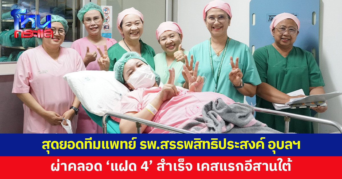 สุดยอดทีมแพทย์โรงพยาบาลสรรพสิทธิประสงค์ อุบลราชธานี สร้างประวัติศาสตร์ ผ่าคลอด 'แฝด 4' เคสแรกอีสานใต้