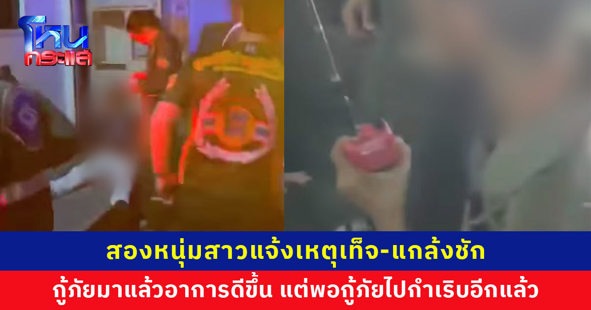 สองหนุ่มสาวแจ้งเหตุเท็จ-แกล้งชัก สร้างสถานการณ์ กู้ภัยมาแล้วอาการดีขึ้น แต่พอกู้ภัยไปกำเริบอีกแล้ว เจ้าตัวยันป่วยจริง ไม่ได้แกล้ง