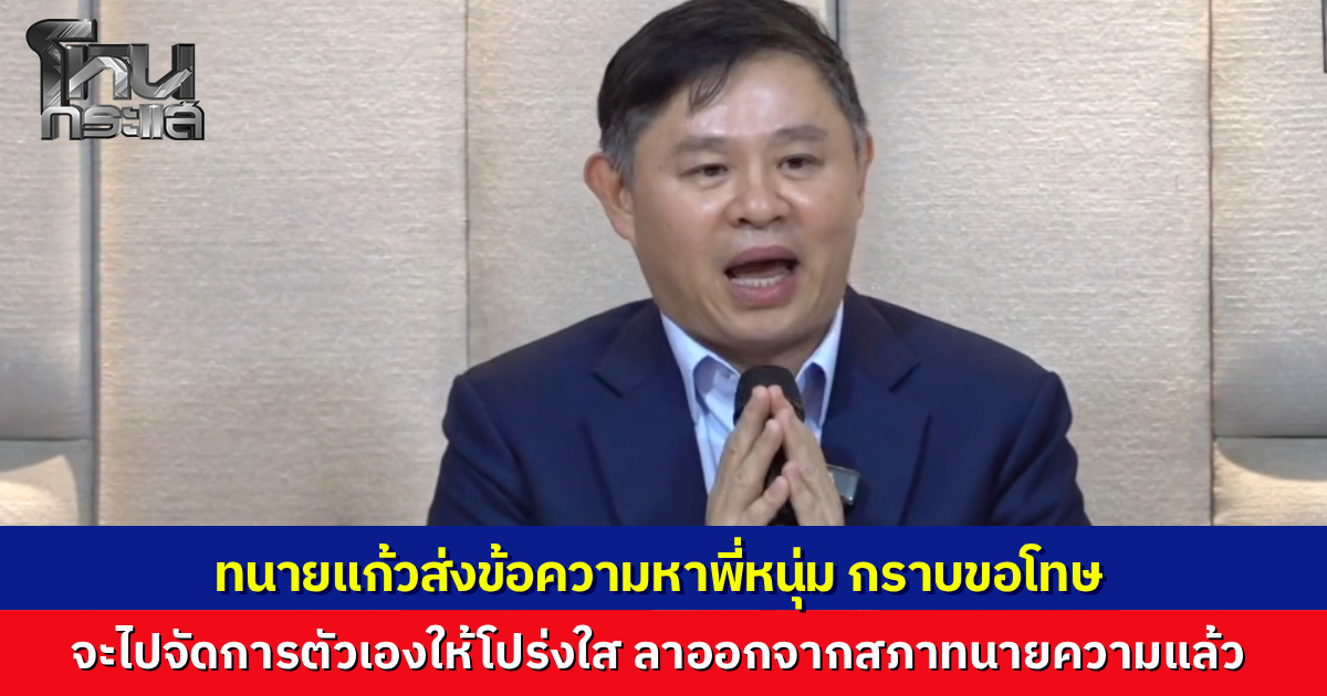 "ทนายแก้ว" ส่งข้อความหา "หนุ่ม กรรชัย" หลังจบแถลงข่าว กราบขอโทษรับปากจะเร่งจัดการตัวเอง เผยยื่นลาออกจากสภาทนายความแล้ว