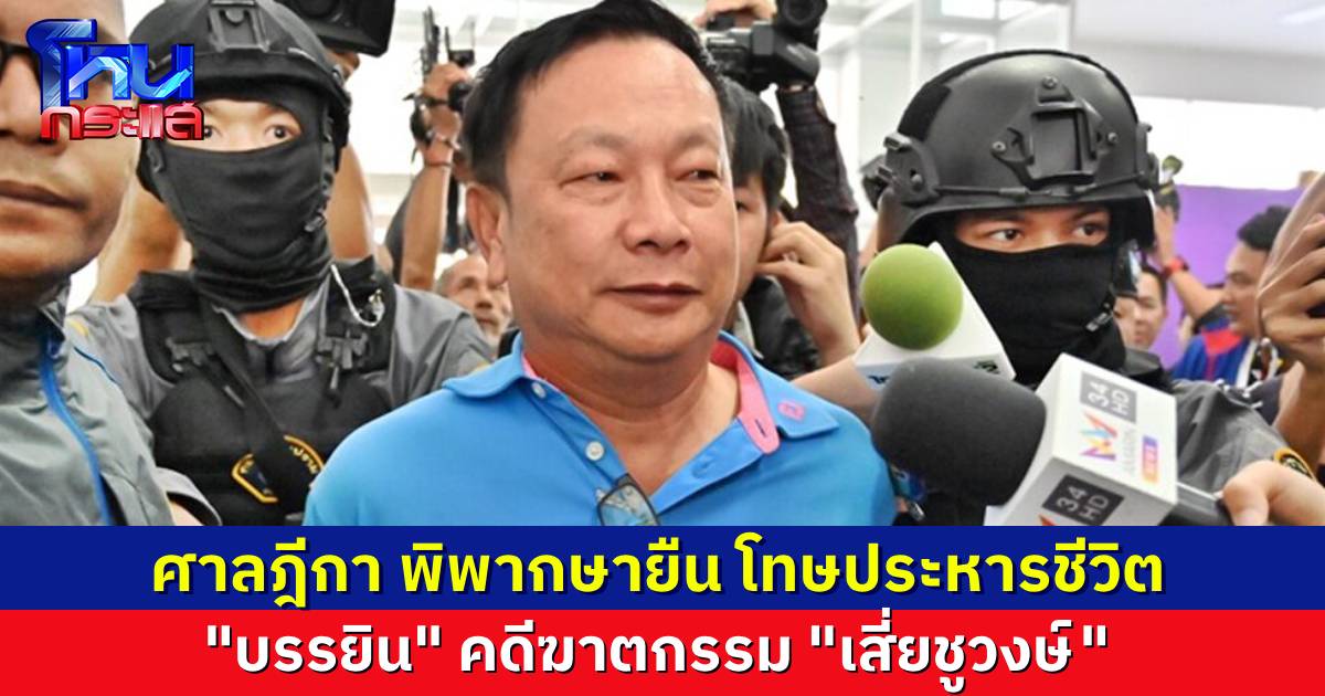 ศาลฎีกาพิพากษายืน ประหารชีวิต “บรรยิน” คดีฆาตกรรม “เสี่ยชูวงษ์”