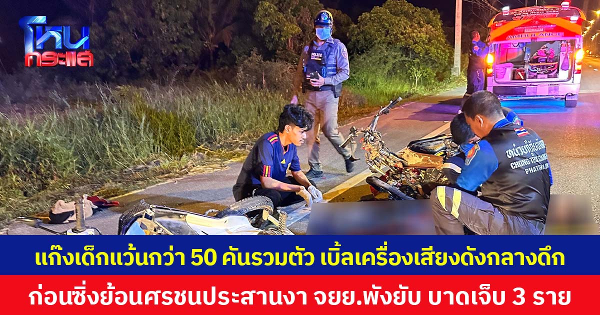 แก๊งเด็กแว้นกว่า 50 คันรวมตัว เบิ้ลเครื่องเสียงดังกลางดึก  ก่อนซิ่งย้อนศรชนประสานงา จยย.พังยับ บาดเจ็บ 3 ราย