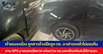 เจ้าของรถร้อง ถูกสาวอ้างเป็นลูก ตร. มาเช่ารถแล้วไม่ยอมคืน ตาม GPS มาพบรถเสียหาย แจ้งความ ตร.บอกเป็นคดีแพ่งให้ตามเอง