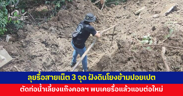 ลุยรื้อสายสัญญาณอินเทอร์เน็ตเถื่อน 3 จุด ฝังดินลอบโยงข้ามปอยเปต ตัดท่อน้ำเลี้ยงแก๊งคอลเซ็นเตอร์