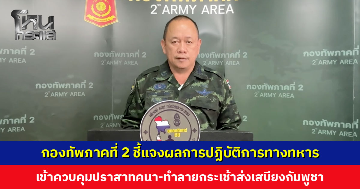 กองทัพภาคที่ 2 ชี้แจงผลการปฏิบัติการทางทหาร เข้าควบคุมปราสาทคนา-ตัดเส้นทางเสบียง ยืนหยัดปกป้องอธิปไตยอย่างเต็มกำลัง
