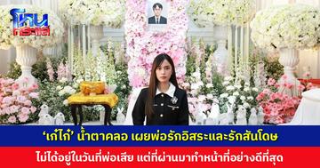 ‘เก๋ไก๋’ น้ำตาคลอ ไม่ได้อยู่ในวันที่พ่อเสีย แต่ที่ผ่านมาทำหน้าที่ของตัวเองอย่างดีที่สุดมาโดยตลอด