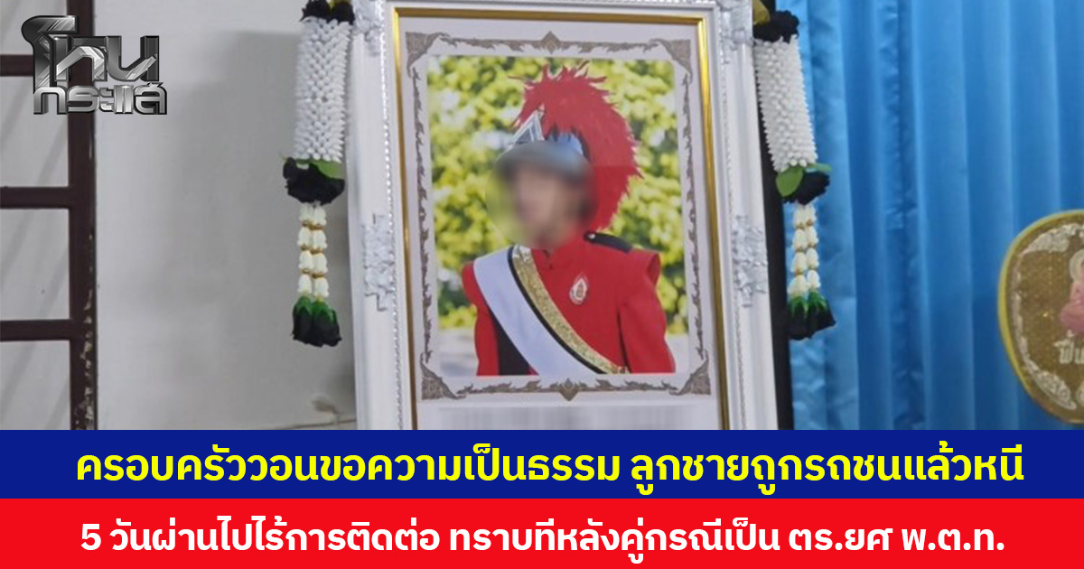 ครอบครัววอนขอความเป็นธรรม ลูกชายถูกรถชนแล้วหนี 5 วันผ่านไปไร้การติดต่อ ทราบทีหลังคู่กรณีเป็นตำรวจ ยศ พ.ต.ท.