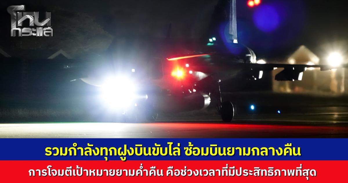 ทัพอากาศโชว์ภาพฝึกบินกลางคืนรวมทุกฝูงบิน ชี้เป้าหมายอาจสิ้นสุดภารกิจโดยไม่รู้ตัว ย้ำการโจมตียามวิกาลมีประสิทธิภาพสูงสุดในการรบ