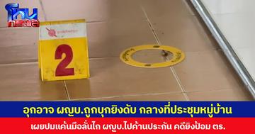 อุกอาจ ผญบ.ถูกบุกยิงดับ กลางที่ประชุมหมู่บ้าน  เผยปมแค้นมือลั่นไก ผญบ.ไปค้านประกัน คดียิงป้อม ตร.
