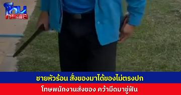 พนักงานส่งของซวย เจอลุงหัวร้อน สั่งของได้ไม่ตรงปก ถือมีดขู่พนักงานส่งพัสดุ