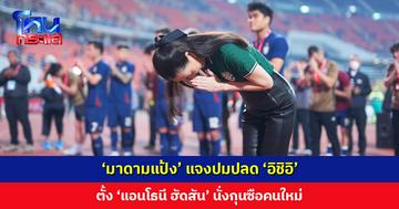 ‘มาดามแป้ง’ แจงปมปลด ‘อิชิอิ’ ใช้ตัวเลขและวิทยาศาสตร์ ตั้ง ‘แอนโธนี ฮัดสัน’ นั่งกุนซือคนใหม่