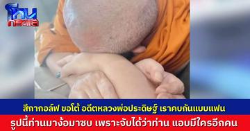 “สีกากอล์ฟ” โฟนอินโต้ “อดีตหลวงพ่อประดิษฐ์” ไม่ได้วางงาน แต่เราคบหากันแบบแฟน ท่านมานอนที่บ้าน 4 เดือน รูปซบมือก็เพราะว่าง้องอนขอโอกาส