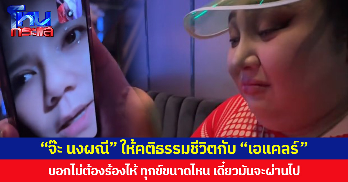 “จ๊ะ นงผณี” ให้คติธรรมชีวิตกับ “เอแคลร์” บอกไม่ต้องร้องไห้ ทุกข์ขนาดไหน เดี๋ยวมันจะผ่านไป