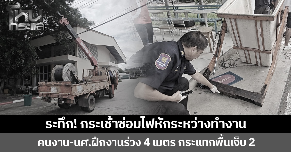 ระทึก! กระเช้าซ่อมไฟหักระหว่างทำงาน  คนงาน-นศ.ฝึกงานร่วงจากความสูง  4 เมตร กระแทกพื้น บาดเจ็บ 2 คน