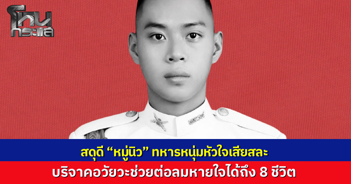 สดุดี “หมู่นิว”  ทหารหนุ่มวัย 24 ประสบอุบัติเหตุ สมองตาย บริจาคอวัยวะช่วยต่อลมหายใจเพื่อนมนุษย์ได้ถึง 8 ชีวิต