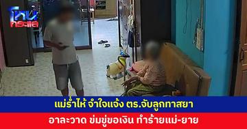 แม่ร่ำไห้ จำใจเรียกตำรวจจับลูกทาสยา อาละวาด ข่มขู่ขอเงิน
