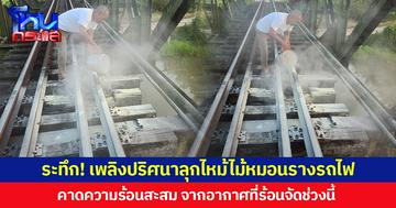 ระทึก! เพลิงปริศนาลุกไหม้ไม้หมอนรางรถไฟ  คาดความร้อนสะสม จากอากาศที่ร้อนจัดช่วงนี้