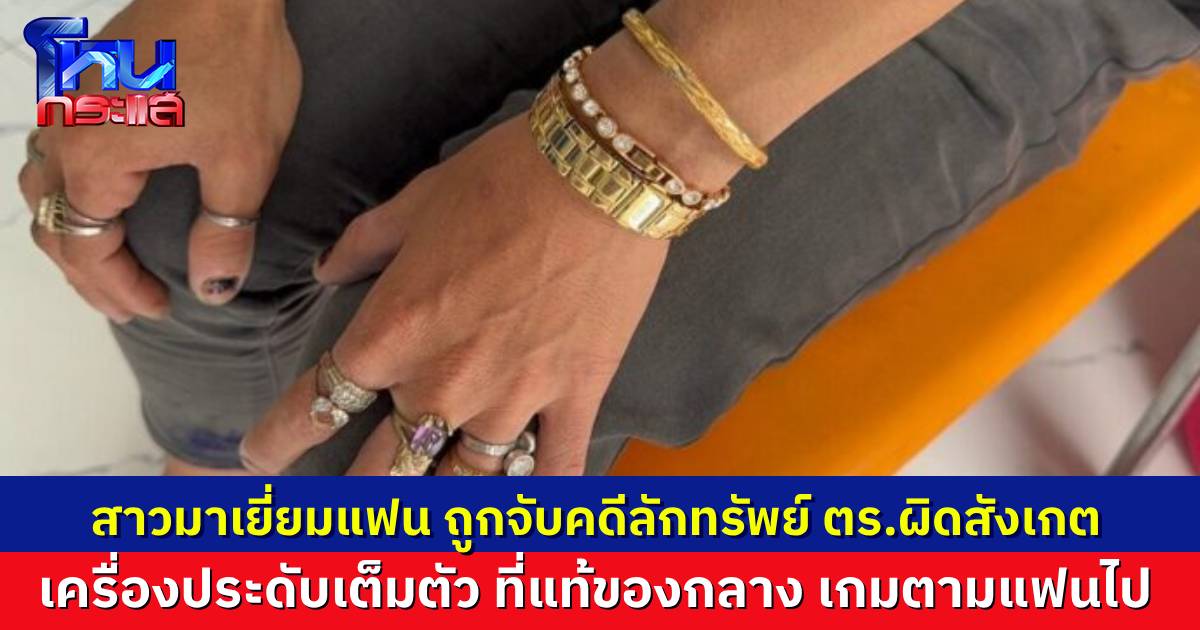 สาวมาเยี่ยมแฟนหนุ่ม ถูกจับคดีลักทรัพย์ ตร.สังเกตใส่เครื่องประดับมาเต็มตัว ที่แท้ของกลาง เกมตามแฟนไปติดๆ